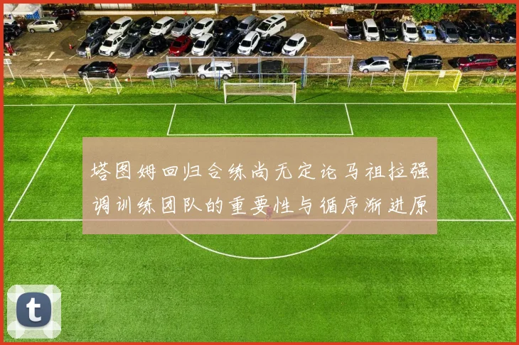 塔图姆回归合练尚无定论马祖拉强调训练团队的重要性与循序渐进原则