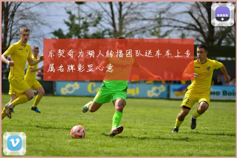 东契奇为湖人转播团队送车车上专属名牌彰显心意