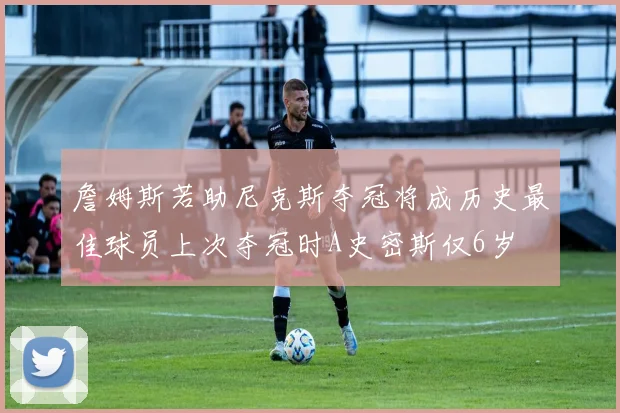詹姆斯若助尼克斯夺冠将成历史最佳球员上次夺冠时A史密斯仅6岁