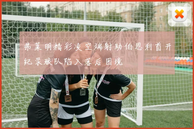 弗莱明精彩凌空端射助伯恩利首开纪录狼队陷入落后困境