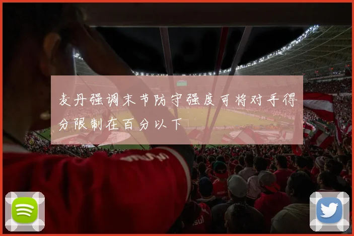 麦丹强调末节防守强度可将对手得分限制在百分以下