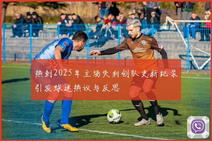 热刺2025年主场失利创队史新纪录引发球迷热议与反思