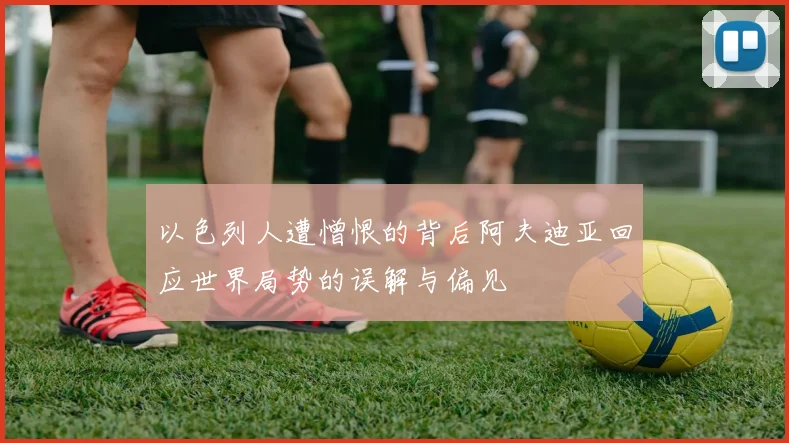 以色列人遭憎恨的背后阿夫迪亚回应世界局势的误解与偏见