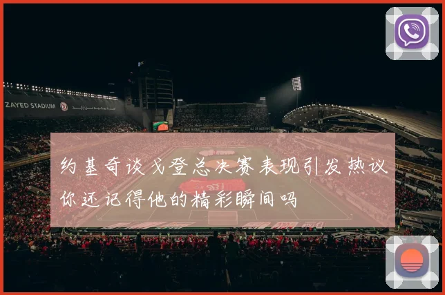 约基奇谈戈登总决赛表现引发热议你还记得他的精彩瞬间吗