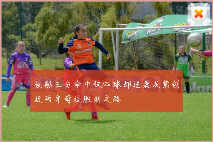 快船三分命中仅四球却逆袭灰熊创近两年奇迹胜利之路