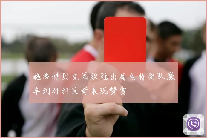施洛特贝克因欧冠出局或将离队魔车刺对科瓦奇表现赞赏