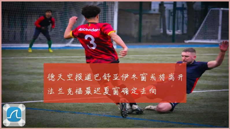 德天空报道巴舒亚伊冬窗或将离开法兰克福最迟夏窗确定去向