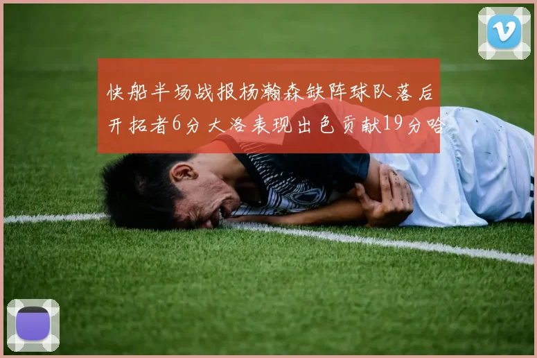 快船半场战报杨瀚森缺阵球队落后开拓者6分大洛表现出色贡献19分哈登也有14分进账