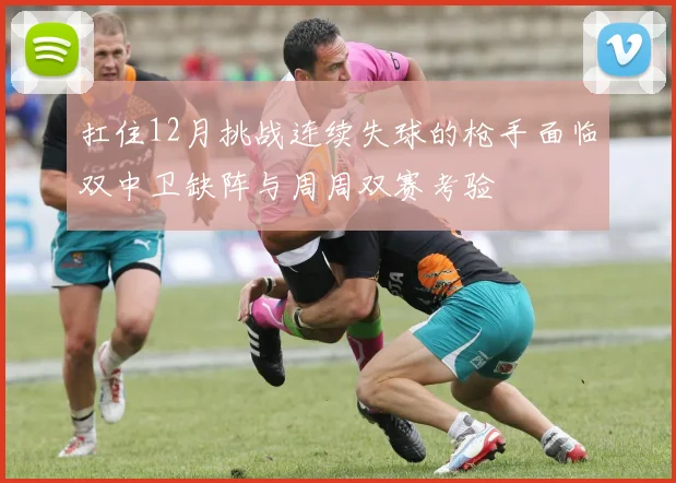 扛住12月挑战连续失球的枪手面临双中卫缺阵与周周双赛考验