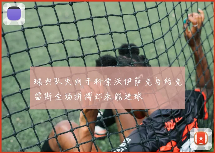 瑞典队失利于科索沃伊萨克与约克雷斯全场拼搏却未能进球