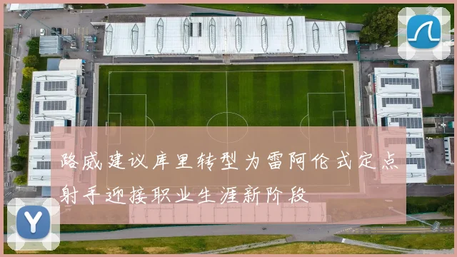 路威建议库里转型为雷阿伦式定点射手迎接职业生涯新阶段
