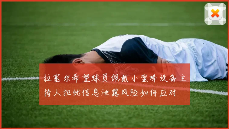 拉塞尔希望球员佩戴小蜜蜂设备主持人担忧信息泄露风险如何应对