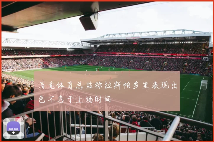 马竞体育总监称拉斯帕多里表现出色不急于上场时间