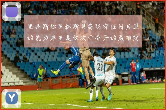 里弗斯称罗林斯具备防守任何后卫的能力库里是仅次于乔丹的最难防守球员