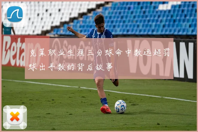克莱职业生涯三分球命中数远超罚球出手数的背后故事