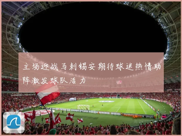 主场迎战马刺锡安期待球迷热情助阵激发球队活力