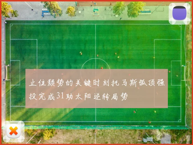 止住颓势的关键时刻托马斯弧顶强投完成31助太阳逆转局势